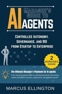Manager’s Guide to AI Agents: Controlled Autonomy, Governance, and ROI from Startup to Enterprise