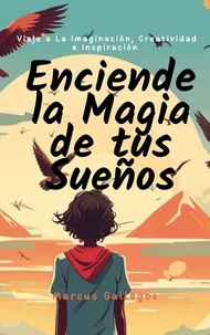 Enciende la Magia de tus Sueños: Viaje a La Imaginación, Creatividad, e Inspiración en Cuentos Cortos Para Niños y Adolescentes