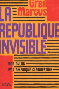 La Republique Invisible. Bob Dylan Et L'Amerique Clandestine