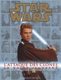 Marcus Hearn - Star Wars Episode Ii : L'Attaque Des Clones. Le Guide Illustre, L'Histoire Et Les Coulisses Du Tournage De L'Episode Ii.