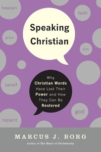 Marcus J. Borg - Speaking Christian - Why Christian Words Have Lost Their Meaning and Power—And How They Can Be Restored.
