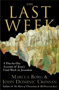 Marcus J. Borg et John Dominic Crossan - The Last Week - What the Gospels Really Teach About Jesus's Final Days in Jerusalem.