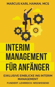 Marcus Karl Haman - Interim Management für Anfänger - Exklusive Einblicke ins Interim Management - Fundiert. Lehrreich. Wegweisend.