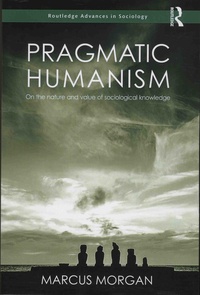 Marcus Morgan - Pragmatic Humanism - On the Nature and Value of Sociological Knowledge.