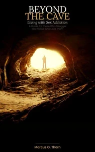 Beyond The Cave: Living with Sex Addiction - A Guide For Those Who Struggle and Those Who Love Them