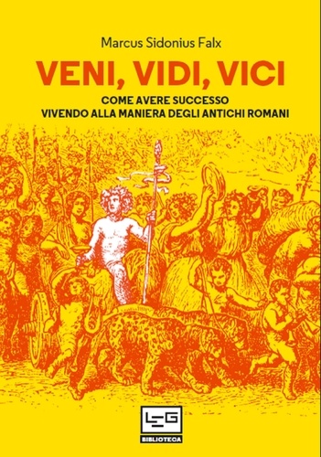 Marcus Sidonius Falx et Jerry Toner - Veni, vidi, vici - Come avere successo vivendo alla maniera degli antichi romani.