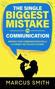  Marcus Smith - The Single Biggest Mistake in Communication: Improve Your Communication Skills &amp; Connect Better With Others - Communication Mastery Series.
