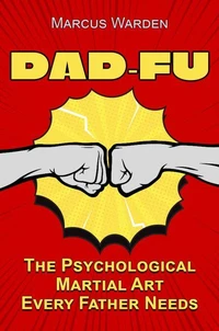 Dad-Fu: The Psychological Martial Art Every Father Needs