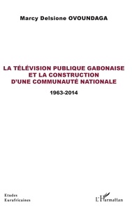 Marcy Delsione Ovoundaga - La télévision publique gabonaise et la construction d'une communauté nationale - 1963-2014.