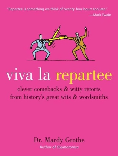 Mardy Grothe - Viva la Repartee - Clever Comebacks and Witty Retorts from History's Great Wits and Wordsmiths.