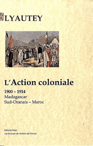  Maréchal Lyautey - L'action coloniale (1900-1914) - Madagascar - Sud-Oranais - Maroc.