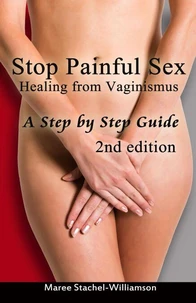 Stop Painful Sex: Healing from Vaginismus. A Step by Step Guide. 2nd Edition.