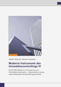 Mareen Sawitzky et Steffen Metzner - Moderne Instrumente des Immobiliencontrollings IV - ELECTRE-Modell zur Priorisierung von Immobilieninvestments - Strukturierte Lösung eines klassischen Entscheidungsproblems.