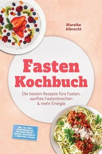 Fasten Kochbuch: Die besten Rezepte fürs Fasten, sanftes Fastenbrechen &amp; mehr Energie – inkl. 30-Tage-Ernährungsplan, Fastengetränke &amp; Brühen, Gemüsesäfte &amp; Smoothies, Suhoor
