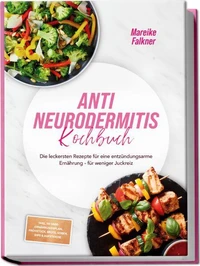 Anti Neurodermitis Kochbuch: Die leckersten Rezepte für eine entzündungsarme Ernährung – für weniger Juckreiz – inkl. 30-Tage-Ernährungsplan, Frühstück, Brote, Soßen, Dips &amp; Aufstriche