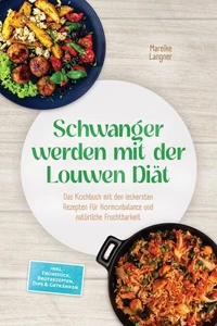Schwanger werden mit der Louwen Diät: Das Kochbuch mit den leckersten Rezepten für Hormonbalance und natürliche Fruchtbarkeit – inkl. Frühstück, Brotrezepten, Dips &amp; Getränken