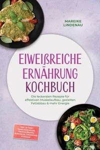 Eiweißreiche Ernährung Kochbuch: Die leckersten Rezepte für effektiven Muskelaufbau, gezielten Fettabbau & mehr Energie – inkl. 30-Tage-Ernährungsplan, Protein-Broten, Aufstriche, Fingerfood & Shakes