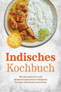 Indisches Kochbuch: Mit den leckersten und abwechslungsreichsten Rezepten für jeden Geschmack und Anlass – inkl. Gewürzguide, Streetfood, Naan, Chutneys, Lassi uvm.