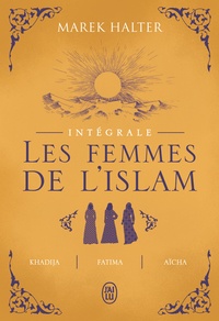 Marek Halter - Les femmes de l'islam Intégrale : Khadija ; Fatima ; Aïcha.