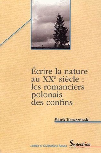 Marek Tomaszewski - Ecrire la nature au XXe siècle : les romanciers polonais des confins ( étude des motifs littéraires et des signes culturels ).