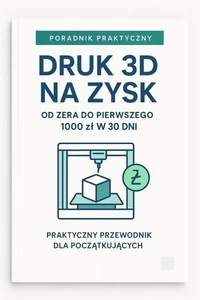 Druk 3D na Zysk: praktyczny przewodnik dla początkujących Od zera do pierwszego 1000 zł w 30 dni