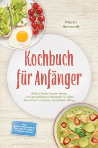 Kochbuch für Anfänger: Einfach lecker kochen lernen – mit gelingsicheren Rezepten für jeden Geschmack und einen stressfreien Alltag – inkl. Gelingtipps, Soßen &amp; Dips, One-Pot-Pasta, Würzmischungen