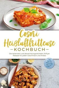 Cosori Heißluftfritteuse Kochbuch: Die leckersten und abwechslungsreichsten Airfryer Rezepte für jeden Geschmack und Anlass - inkl. Broten, Fingerfood, Salaten &amp; Dips