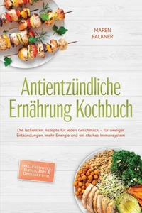 Antientzündliche Ernährung Kochbuch: Die leckersten Rezepte für jeden Geschmack – für weniger Entzündungen, mehr Energie und ein starkes Immunsystem – inkl. Frühstück, Suppen, Dips &amp; Getränke uvm.