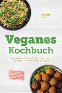 Veganes Kochbuch: Die leckersten Rezepte für jeden Geschmack und Anlass – für mehr Energie &amp; Vitalität – inkl. 30-Tage-Ernährungsplan, Brotrezepten, Soßen &amp; Aufstrichen, Fingerfood &amp; Desserts