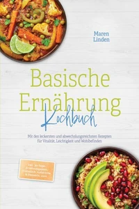 Basische Ernährung Kochbuch: Mit den leckersten und abwechslungsreichsten Rezepten für Vitalität, Leichtigkeit und Wohlbefinden – inkl. 30-Tage-Ernährungsplan, Frühstück, Aufstriche &amp; Desserts, uvm.