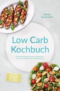 Low Carb Kochbuch: Die besten Rezepte für jeden Geschmack – für mehr Energie und eine schlanke Linie – inkl. 30-Tage-Ernährungsplan, Brotrezepten, Dips, Desserts &amp; Getränken, uvm.