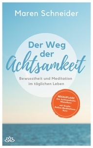 Maren Schneider - Der Weg der Achtsamkeit - Bewusstheit und Meditation im täglichen Leben.