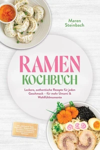 Ramen Kochbuch: Leckere, authentische Rezepte für jeden Geschmack – für mehr Umami &amp; Wohlfühlmomente – inkl. Brühen &amp; Tare, Aromaöle, Ramen-Nudeln, Tsukemen &amp; Mazemen, Beilagen wie Gyoza &amp; Karaage