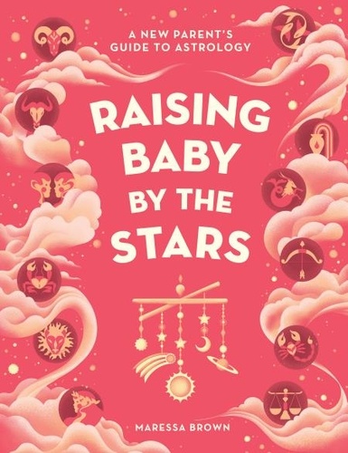 Raising Baby by the Stars. A New Parent's Guide to Astrology