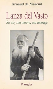 Lanza Del Vasto. Sa Vie, Son Oeuvre, Son Message