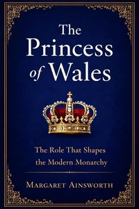 The Princess of Wales: The Role That Shapes the Modern Monarchy