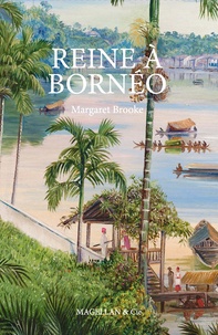 Margaret Brooke - Reine à Bornéo - Souvenirs d'une vie singulière (1849-1936).