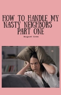  Margaret Brown - How To Handle My Nasty Neighbors Part One - Nasty Neighbors, #1.