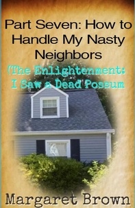  Margaret Brown - Part Seven:  How to Handle My Nasty Neighbors (The Enlightenment: I Saw a Dead Possum) - Nasty Neighbors, #7.