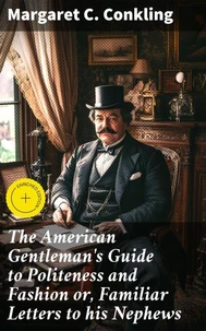 The American Gentleman's Guide to Politeness and Fashion or, Familiar Letters to his Nephews