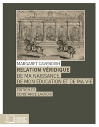 Margaret Cavendish - Relation véridique - De ma naissance, de mon éducation et de ma vie.