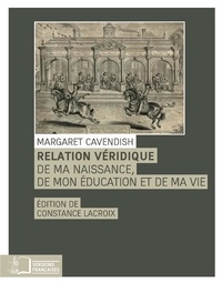 Margaret Cavendish - Relation véridique - De ma naissance, de mon éducation et de ma vie.