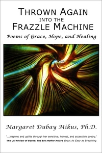  Margaret Dubay Mikus - Thrown Again into the Frazzle Machine: Poems of Grace, Hope, and Healing.