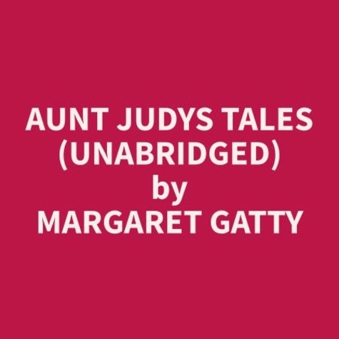 Margaret Gatty et Dena Scott - Aunt Judys Tales (Unabridged).
