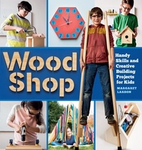 Margaret Larson - Wood Shop - Handy Skills and Creative Building Projects for Kids.