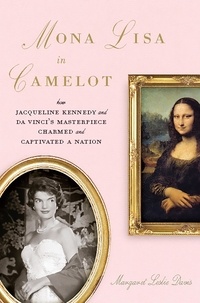 Margaret Leslie Davis - Mona Lisa in Camelot - How Jacqueline Kennedy and Da Vinci's Masterpiece Charmed and Captivated a Nation.