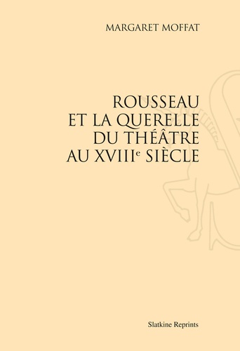 Margaret Moffat - Rousseau et la querelle du théâtre au XVIIIe siècle.