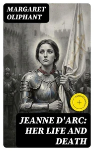 Jeanne D'Arc: her life and death