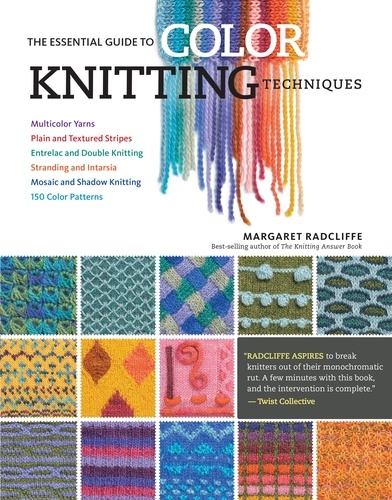 The Essential Guide to Color Knitting Techniques. Multicolor Yarns, Plain and Textured Stripes, Entrelac and Double Knitting, Stranding and Intarsia, Mosaic and Shadow Knitting, 150 Color Patterns