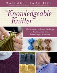 Margaret Radcliffe - The Knowledgeable Knitter - Understand the Inner Workings of Knitting and Make Every Project a Success.